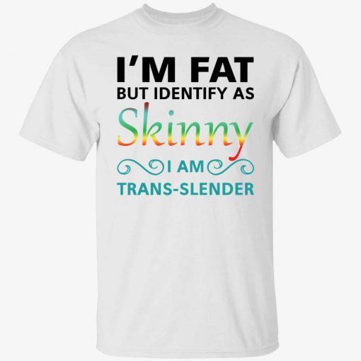 I’m fat but i identify as skinny im trans slender t-shirt