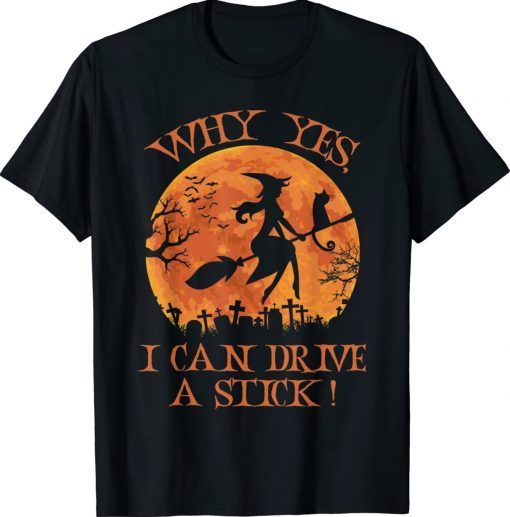 Halloween Witch Gifts Why Yes Actually I Can Drive A Stick Unisex TShirt