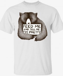 Bear feed me and tell me i’m pretty tee shirt