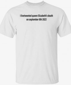 I livetweeted queen Elizabeth’s death on september 8th 2022 tee shirt