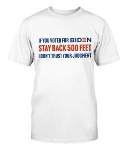 If you voted for Biden stay back 500 feet I don't trust your judgement unisex tshirt