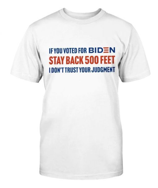 If you voted for Biden stay back 500 feet I don't trust your judgement unisex tshirt