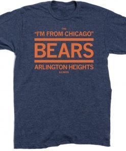 THE I'M FROM CHICAGO BEARS OF ARLINGTON HEIGHTS T-SHIRT