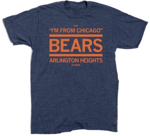 THE I'M FROM CHICAGO BEARS OF ARLINGTON HEIGHTS T-SHIRT