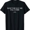 Don't Bully Me I'll Come Tee Shirt