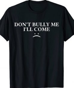 Don't Bully Me I'll Come Tee Shirt