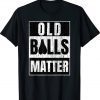 Old Balls Matter Funny Men's Over the Hill Funny TShirt