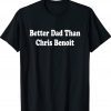 Better Dad than Chris Benoit Tee Shirt
