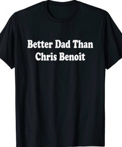 Better Dad than Chris Benoit Tee Shirt