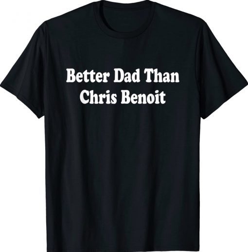 Better Dad than Chris Benoit Tee Shirt