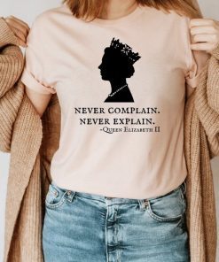 Queen Elizabeth Never Complain Never Explain Shirt - Queen Shirt - Royal Family Shirt - Rip Queen Liz shirt - RIP Queen of England