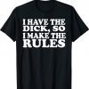 I Have The Dick So I Make The Rules Tee Shirt