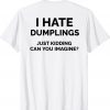 I Hate Dumplings Just Kidding Can You Imagine Tee Shirt