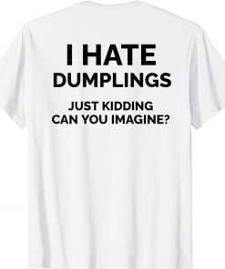 I Hate Dumplings Just Kidding Can You Imagine Tee Shirt