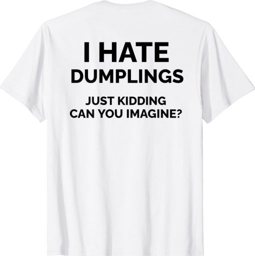 I Hate Dumplings Just Kidding Can You Imagine Tee Shirt