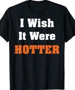 I Wish It Were Hotter T-Shirt