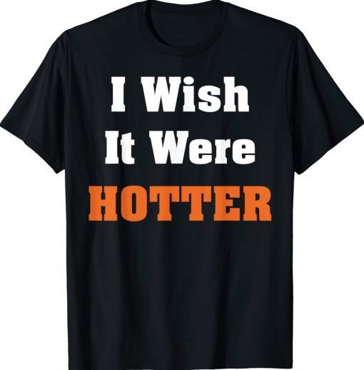 I Wish It Were Hotter T-Shirt