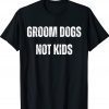 Groom Dogs Not Kids 2023 TShirt