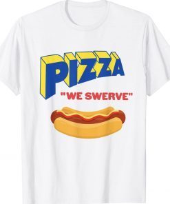 Pizza We Swerve Funny Pizza Hotdog Food Lovers Funny T-Shirt