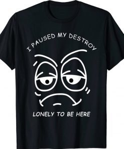 I PAUSED MY DESTROY LONELY TO BE HERE BORED FACE AND EYES Vintage TShirt