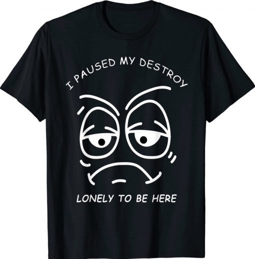 I PAUSED MY DESTROY LONELY TO BE HERE BORED FACE AND EYES Vintage TShirt