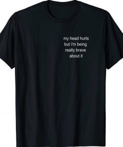 My Head Hurts But I'm Being Really Brave About It Gift TShirt
