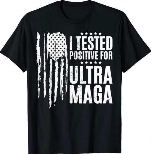 I Tested Positive For Ultra Maga US Flag ProTrump Ultra MAGA T-Shirt