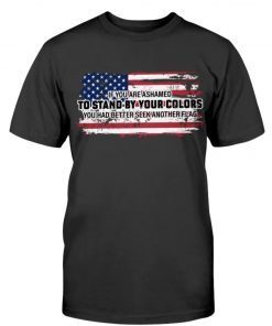 If You Are Ashamed To Stand By Your Colors Tee Shirt