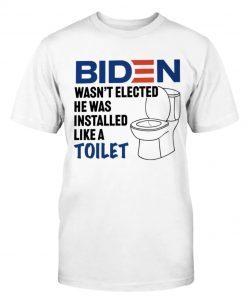 Biden Wasn't Elected He Was Installed Like A Toilet Tee Shirt