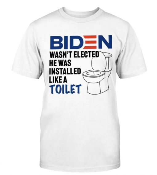 Biden Wasn't Elected He Was Installed Like A Toilet Tee Shirt