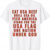 Eat Usa Beef Drill Usa Oil Feed America Stand For The Usa Tee Shirt
