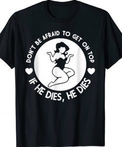 Hey Big Girl Don’t Be Afraid To Get On Top If He Dies Gift T-Shirt