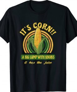 It's Corn A Big Lump with Knobs It Has The Juice Tee Shirt