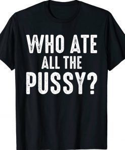 Funny Who Ate All The Pussy Cool T-Shirt