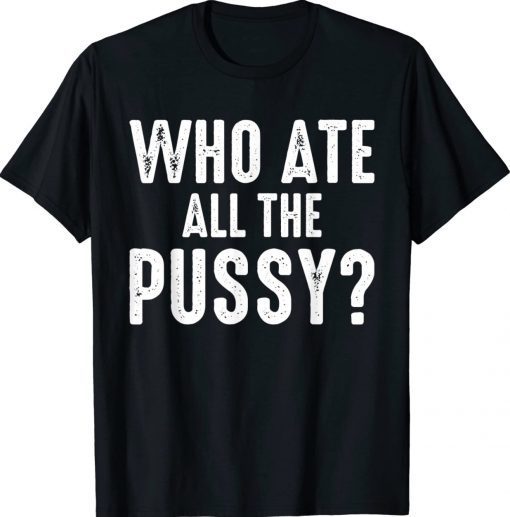 Funny Who Ate All The Pussy Cool T-Shirt