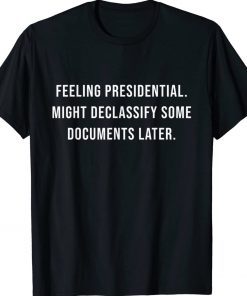 Feeling Presidential Might Declassify Some Documents Later Classic TShirt
