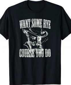 Want Some Rye Course You Do Tee Shirt