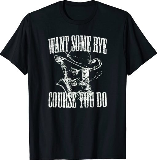 Want Some Rye Course You Do Tee Shirt