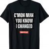 C’mon Man You Know I Changed Tee Shirt