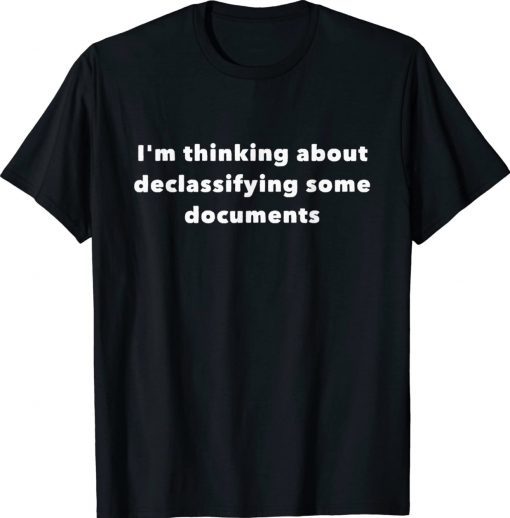 I'm thinking about declassifying some documents tee shirt