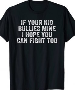 If Your Kid Bullies Mine I Hope You Can Fight Too Tee Shirt