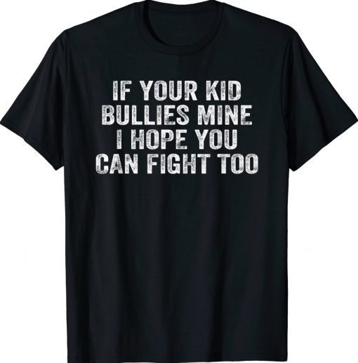 If Your Kid Bullies Mine I Hope You Can Fight Too Tee Shirt