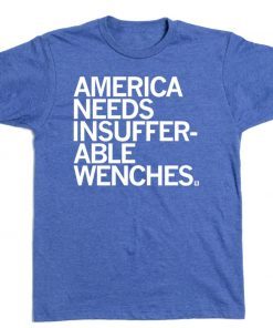 AMERICA NEEDS INSUFFERABLE WENCHES TEE SHIRT