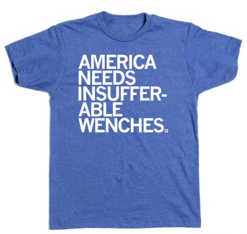 AMERICA NEEDS INSUFFERABLE WENCHES TEE SHIRT