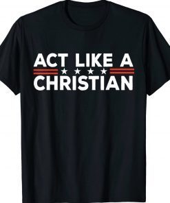 Act Like a Christian Christianity Jesus Bible Biden Tee Shirt