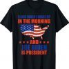 I Love When I Wake Up In The Morning And Biden Is President Tee Shirt