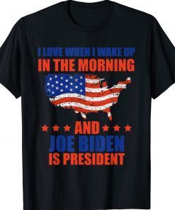 I Love When I Wake Up In The Morning And Biden Is President Tee Shirt