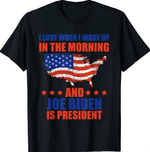 I Love When I Wake Up In The Morning And Biden Is President Tee Shirt