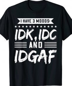 I Have 3 Moods IDK IDC And IDGAF Shirt