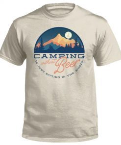 Camping Without Beer Is Just Sitting In The Woods 2023 T-Shirt